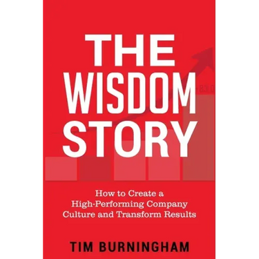 The Wisdom Story: How to Create a High-Performing Company Culture and Transform Results