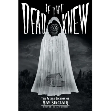 If the Dead Knew: The Weird Fiction of May Sinclair