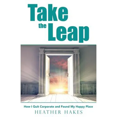 Take the Leap: How I Quit Corporate and Found My Happy Place