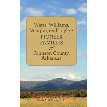 Watts, Williams, Vaughn, and Taylor: Pioneer Families of Johnson County, Arkansas