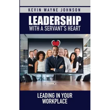 Leadership with a Servant's Heart: Leading in Your Workplace