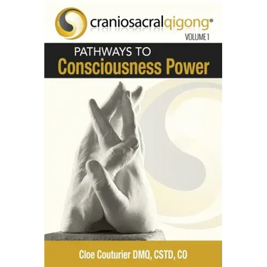 CRANIOSACRALQIGONG Volume 1: Pathways To Consciousness Power