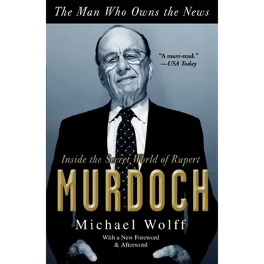 The Man Who Owns the News: Inside the Secret World of Rupert Murdoch