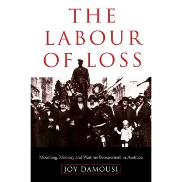 The Labour of Loss: Mourning, Memory and Wartime Bereavement in Australia