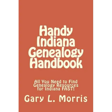 Handy Indiana Genealogy Handbook: All You Need to Find Genealogy Resources for Indiana FAST!