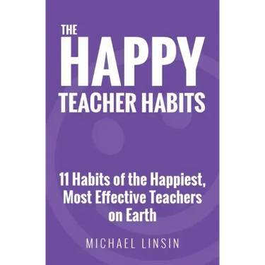 The Happy Teacher Habits: 11 Habits of the Happiest, Most Effective Teachers on Earth