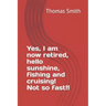 Yes, I am now retired, hello sunshine, fishing and cruising! Not so fast!!