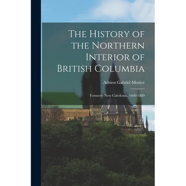The History of the Northern Interior of British Columbia: Formerly New Caledonia, 1660-1880