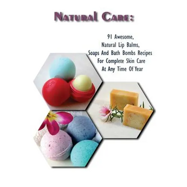 Natural Care: 91 Awesome, Natural Lip Balms, Soaps And Bath Bombs Recipes For Complete Skin Care At Any Time Of Year: (Soap Making,