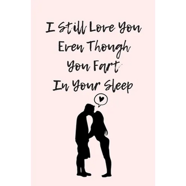 I Still Love You Even Though You Fart In Your Sleep: Funny And Cute Quote For Saint Valentin Perfect As A gift/Couple In Love/Anniversary 120 Pages