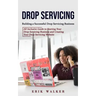 Drop Servicing: Building a Successful Drop Servicing Business (All Inclusive Guide to Starting Your Drop Servicing Business and Creati