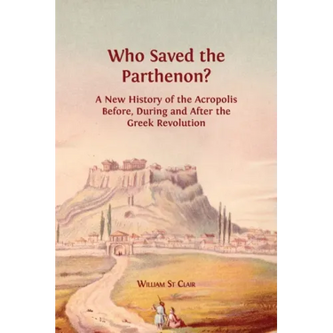 Who Saved the Parthenon?: A New History of the Acropolis Before, During and After the Greek Revolution
