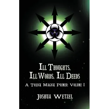 Ill Thoughts, Ill Words, Ill Deeds: A Toxick Magick Primer: Volume 1