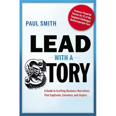 Lead with a Story: A Guide to Crafting Business Narratives That Captivate, Convince, and Inspire