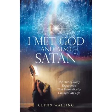 I Met God and Also Satan: The Out-Of-Body Experience That Dramatically Changed My Life