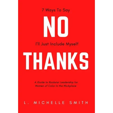 No Thanks, 7 Ways to Say I'll Just Include Myself: A Guide to Rockstar Leadership for Women of Color in the Workplace