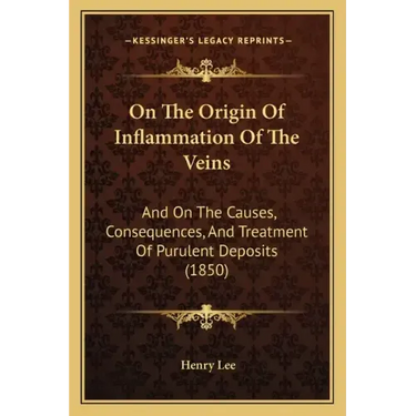On The Origin Of Inflammation Of The Veins: And On The Causes, Consequences, And Treatment Of Purulent Deposits (1850)
