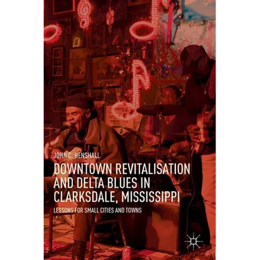 Downtown Revitalisation and Delta Blues in Clarksdale, Mississippi: Lessons for Small Cities and Towns