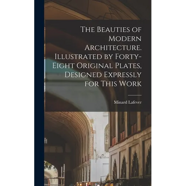 The Beauties of Modern Architecture. Illustrated by Forty-eight Original Plates, Designed Expressly for This Work