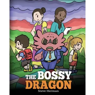 The Bossy Dragon: Stop Your Dragon from Being Bossy. A Story about Compromise, Friendship and Problem Solving