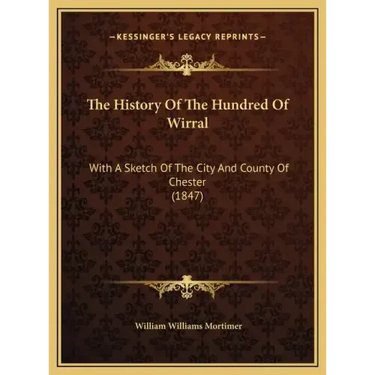 The History Of The Hundred Of Wirral: With A Sketch Of The City And County Of Chester (1847)