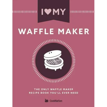 I Love My Waffle Maker: The Only Waffle Maker Recipe Book You'll Ever Need