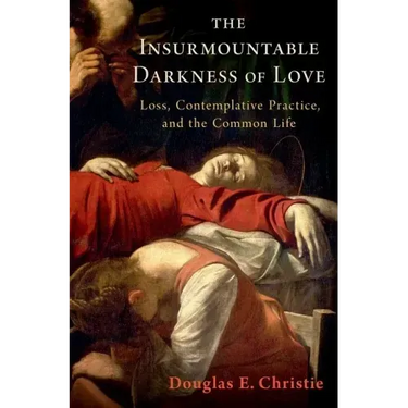The Insurmountable Darkness of Love: Mysticism, Loss, and the Common Life