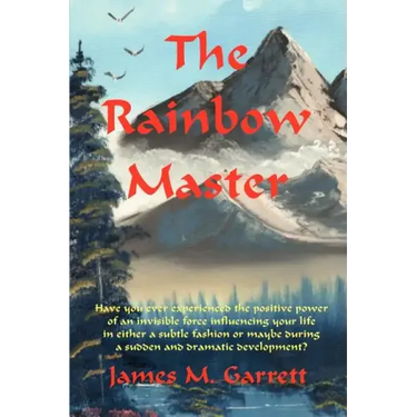 The Rainbow Master: Have You Ever Experienced the Positive Power of an Invisible Force Influencing Your Life in Either a Subtle Fashion or
