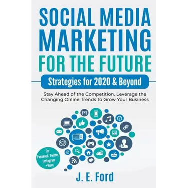 Social Media Marketing for the Future: Strategies for 2020 & Beyond: Stay Ahead of the Competition. Leverage Changing Online Trends to Grow Your Busin