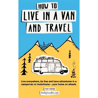 How to Live in a Van and Travel: Live Everywhere, be Free and Have Adventures in a Campervan or Motorhome - Your Home on Wheels
