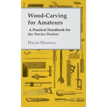 Wood-Carving for Amateurs - A Practical Handbook for the Novice Worker