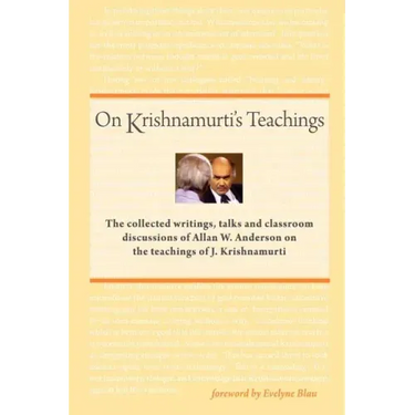 On Krishnamurti's Teachings: The Collected Writings, Talks and Classroom Discussions of Allan W. Anderson on the Teachings of J. Krishnamurti