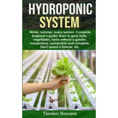 Hydroponic System: Winter, summer, every season. Complete beginner's guide; learn to grow fruits, vegetables, herbs without a garden. Ine