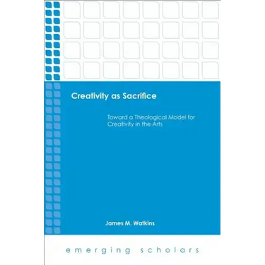 Creativity as Sacrifice: Toward a Theological Model for Creativity in the Arts