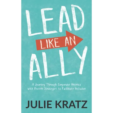 Lead Like an Ally: A Journey Through Corporate America with Proven Strategies to Facilitate Inclusion