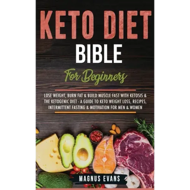 Keto Diet Bible (For Beginners): Lose Weight, Burn Fat & Build Muscle Fast With Ketosis & The Ketogenic Diet - A Guide To Keto Weight Loss, Recipes, I
