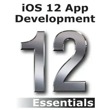 iOS 12 App Development Essentials: Learn to Develop iOS 12 Apps with Xcode 10 and Swift 4
