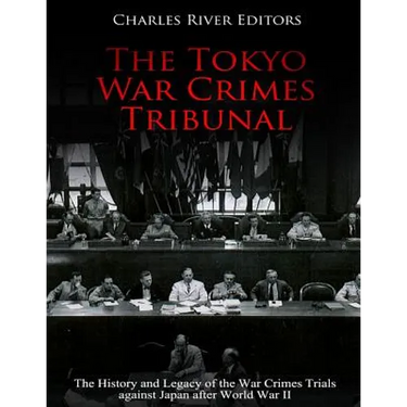 The Tokyo War Crimes Tribunal: The History and Legacy of the War Crimes Trials against Japan after World War II