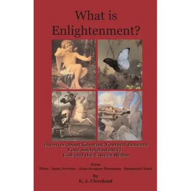What is Enlightenment? Theories about Knowing Yourself Beneath Your Societal Identity, God and the Unseen Realm From Plato, Isaac Newton, Jean-Jacques