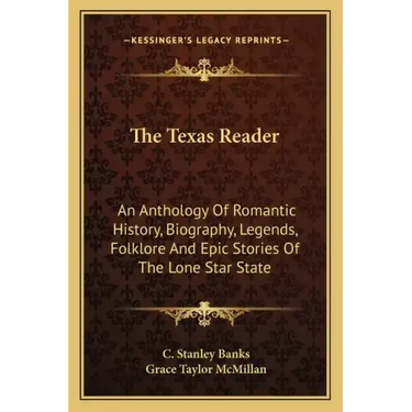 The Texas Reader: An Anthology of Romantic History, Biography, Legends, Folklore and Epic Stories of the Lone Star State
