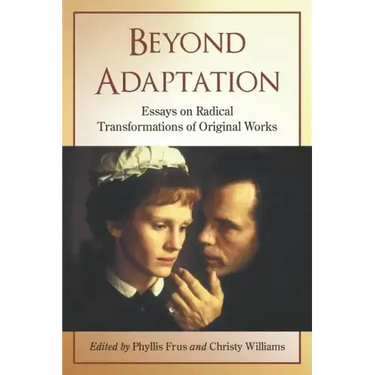 Beyond Adaptation: Essays on Radical Transformations of Original Works