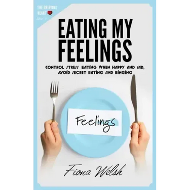 Eating My Feelings: Control Stress Eating When Happy And Sad, Avoid Secret Eating And Binging: workbook self help guide to overcome overea