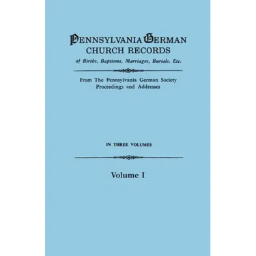 Pennsylvania German Church Records of Births, Baptisms, Marriages, Burials, Etc. from the Pennsylvania German Society, Proceedings and Addresses. in T