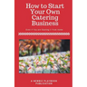 How To Start a Catering Business: Even if You are Starting it From Home