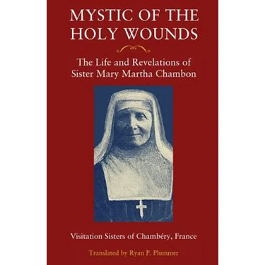 Mystic of the Holy Wounds: The Life and Revelations of Sister Mary Martha Chambon