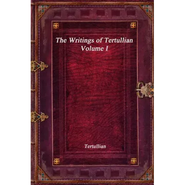 The Writings of Tertullian - Volume I