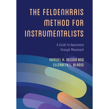 The Feldenkrais Method for Instrumentalists: A Guide to Awareness Through Movement