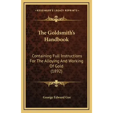 The Goldsmith's Handbook: Containing Full Instructions for the Alloying and Working of Gold (1892)