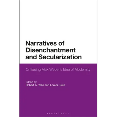 Narratives of Disenchantment and Secularization: Critiquing Max Weber's Idea of Modernity