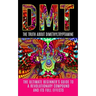 Dmt: The Truth About Dimethyltryptamine: The Ultimate Beginner's Guide To A Revolutionary Compound And Its Full Effects